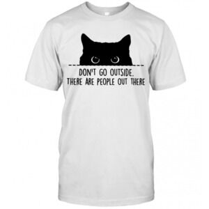 Cat Dont Go Outside There Are People Out There T-Shirt